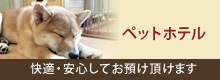 快適・安心してお預け頂けます ペットホテルの説明はこちら